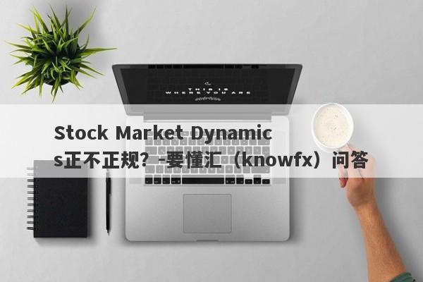 Stock Market Dynamics正不正规？-要懂汇（knowfx）问答