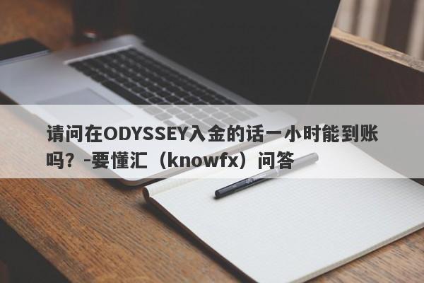 请问在ODYSSEY入金的话一小时能到账吗？-要懂汇（knowfx）问答