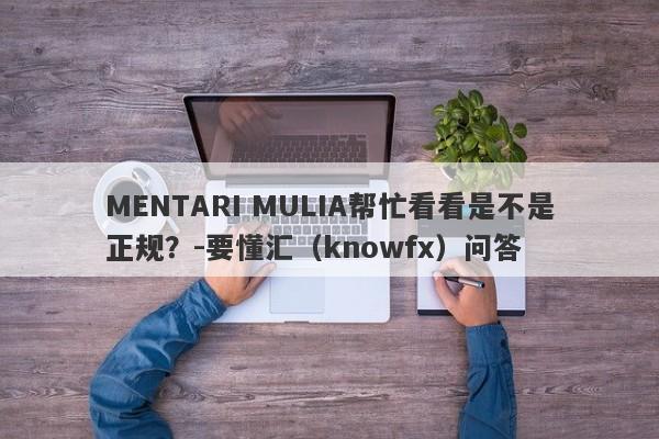 MENTARI MULIA帮忙看看是不是正规？-要懂汇（knowfx）问答