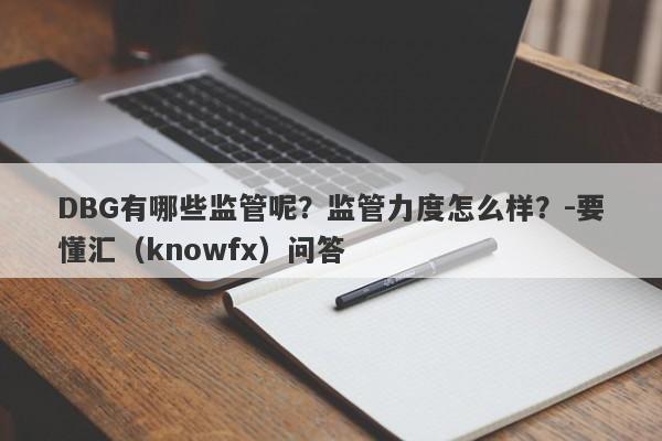 DBG有哪些监管呢？监管力度怎么样？-要懂汇（knowfx）问答