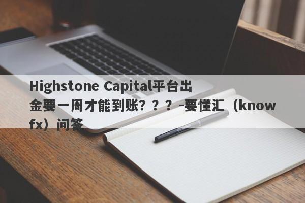 Highstone Capital平台出金要一周才能到账？？？-要懂汇（knowfx）问答