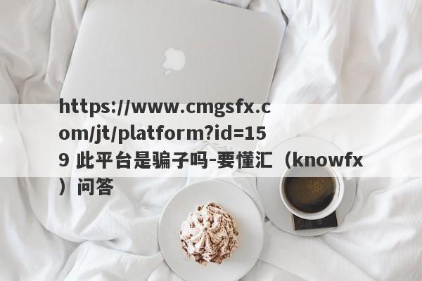 https://www.cmgsfx.com/jt/platform?id=159 此平台是骗子吗-要懂汇（knowfx）问答