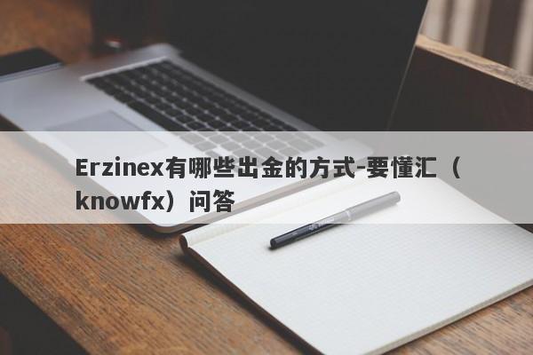 Erzinex有哪些出金的方式-要懂汇（knowfx）问答