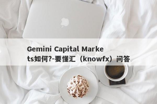 Gemini Capital Markets如何?-要懂汇（knowfx）问答