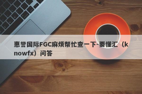 惠誉国际FGC麻烦帮忙查一下-要懂汇（knowfx）问答