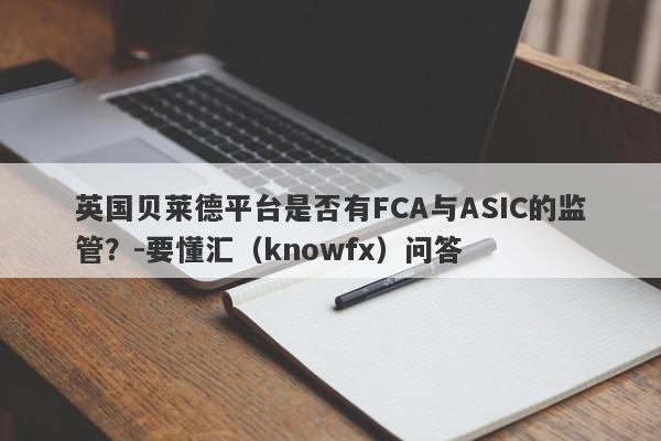 英国贝莱德平台是否有FCA与ASIC的监管？-要懂汇（knowfx）问答