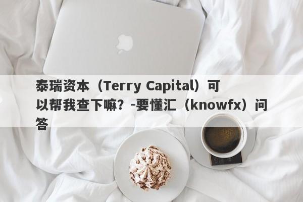 泰瑞资本（Terry Capital）可以帮我查下嘛？-要懂汇（knowfx）问答