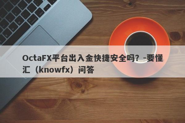 OctaFX平台出入金快捷安全吗？-要懂汇（knowfx）问答