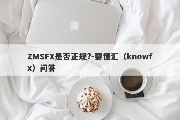 ZMSFX是否正规?-要懂汇（knowfx）问答