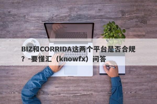 BIZ和CORRIDA这两个平台是否合规？-要懂汇（knowfx）问答