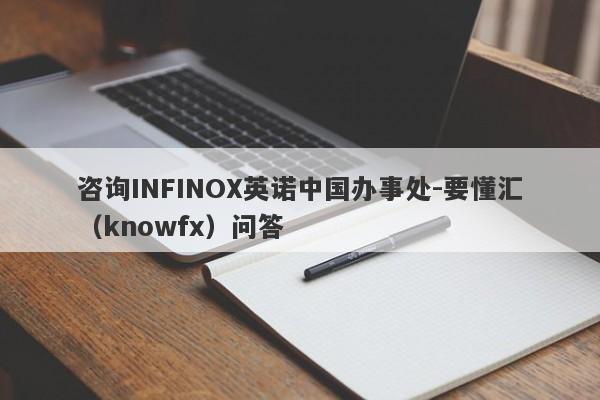 咨询INFINOX英诺中国办事处-要懂汇（knowfx）问答