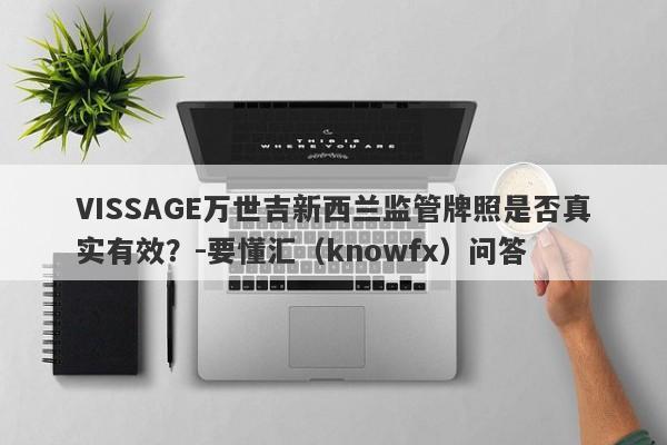 VISSAGE万世吉新西兰监管牌照是否真实有效？-要懂汇（knowfx）问答