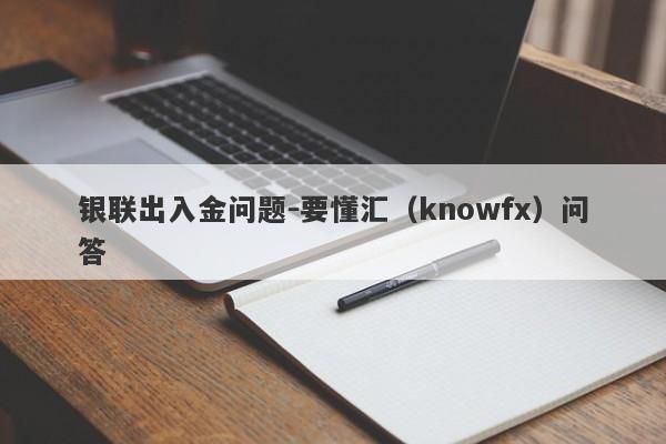 银联出入金问题-要懂汇（knowfx）问答