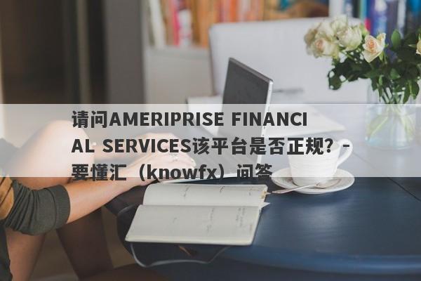 请问AMERIPRISE FINANCIAL SERVICES该平台是否正规？-要懂汇（knowfx）问答