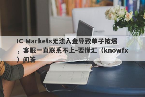 IC Markets无法入金导致单子被爆，客服一直联系不上-要懂汇（knowfx）问答