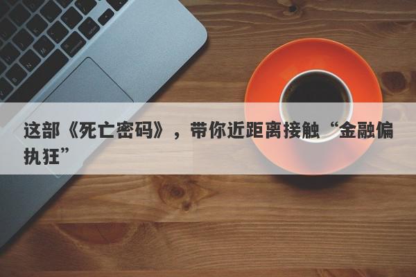 这部《死亡密码》，带你近距离接触“金融偏执狂”