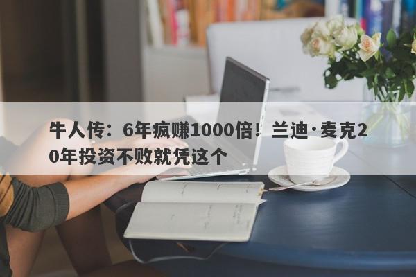 牛人传：6年疯赚1000倍！兰迪·麦克20年投资不败就凭这个