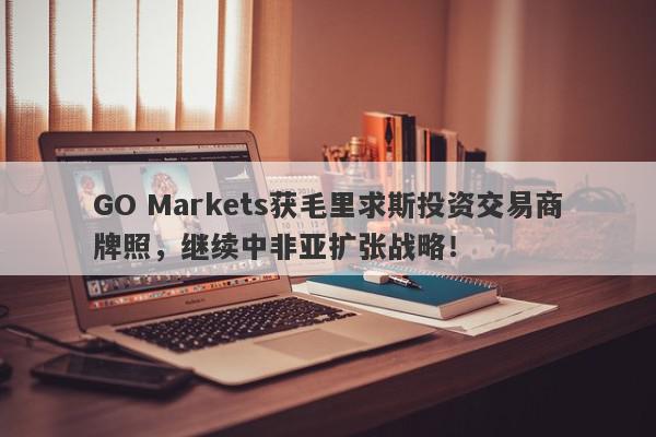 GO Markets获毛里求斯投资交易商牌照，继续中非亚扩张战略！