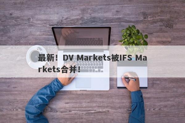 最新！DV Markets被IFS Markets合并！