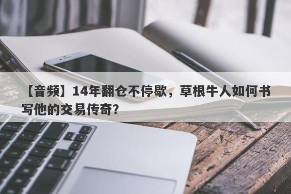 【音频】14年翻仓不停歇，草根牛人如何书写他的交易传奇？