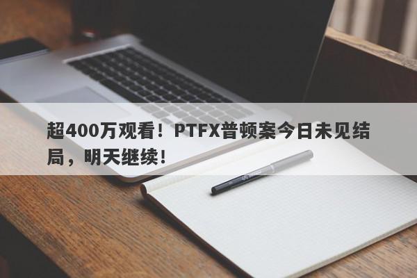 超400万观看！PTFX普顿案今日未见结局，明天继续！