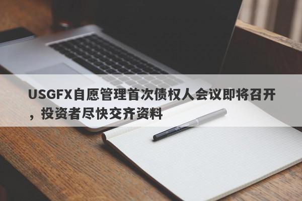 USGFX自愿管理首次债权人会议即将召开，投资者尽快交齐资料