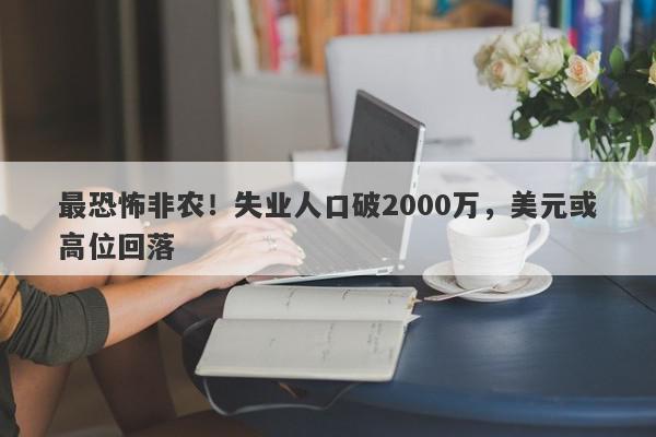 最恐怖非农！失业人口破2000万，美元或高位回落