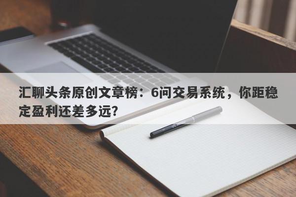 汇聊头条原创文章榜：6问交易系统，你距稳定盈利还差多远？