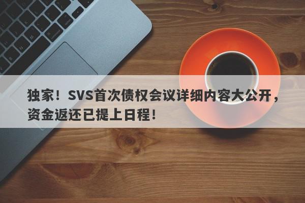 独家！SVS首次债权会议详细内容大公开，资金返还已提上日程！