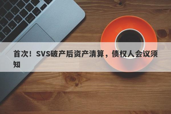 首次！SVS破产后资产清算，债权人会议须知