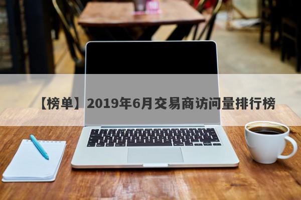 【榜单】2019年6月交易商访问量排行榜