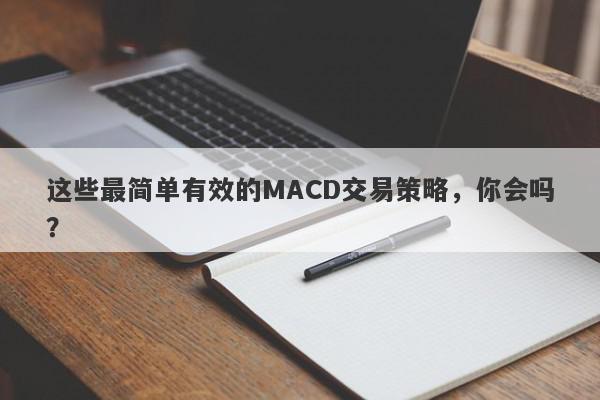 这些最简单有效的MACD交易策略，你会吗？