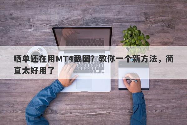 晒单还在用MT4截图？教你一个新方法，简直太好用了