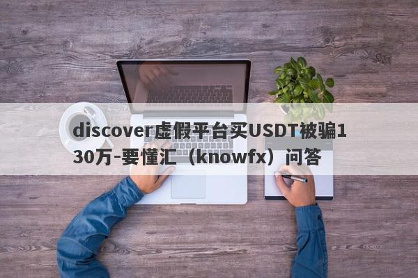 discover虚假平台买USDT被骗130万-要懂汇（knowfx）问答