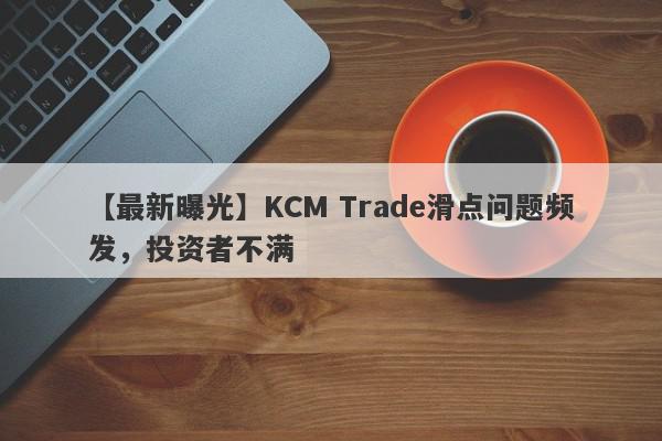 【最新曝光】KCM Trade滑点问题频发，投资者不满
