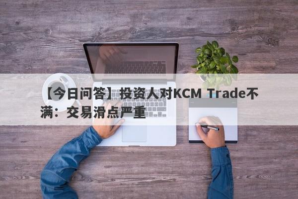 【今日问答】投资人对KCM Trade不满：交易滑点严重