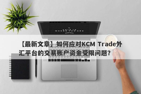 【最新文章】如何应对KCM Trade外汇平台的交易账户资金受限问题？