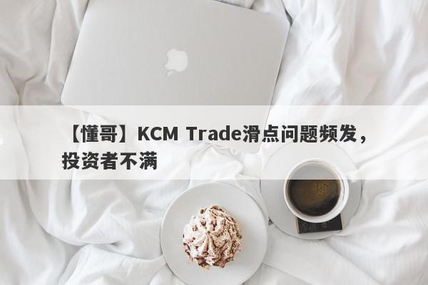 【懂哥】KCM Trade滑点问题频发，投资者不满