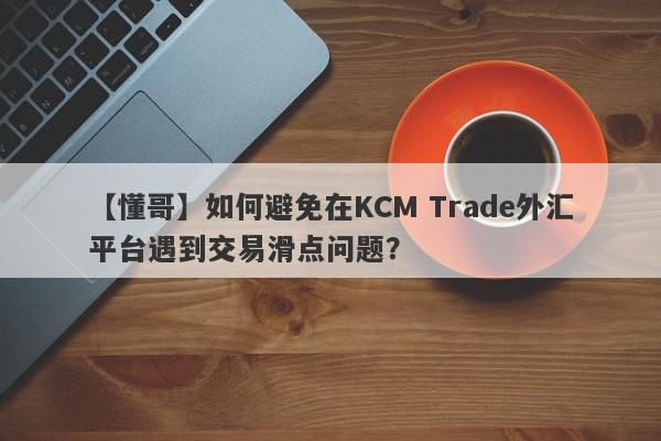 【懂哥】如何避免在KCM Trade外汇平台遇到交易滑点问题？