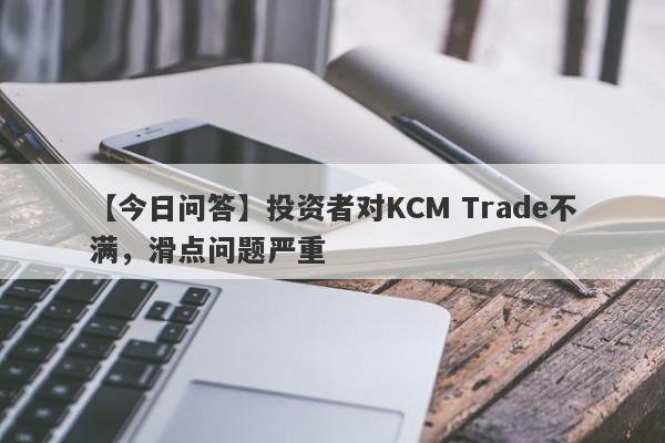 【今日问答】投资者对KCM Trade不满，滑点问题严重