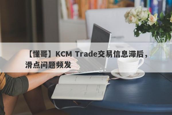 【懂哥】KCM Trade交易信息滞后，滑点问题频发