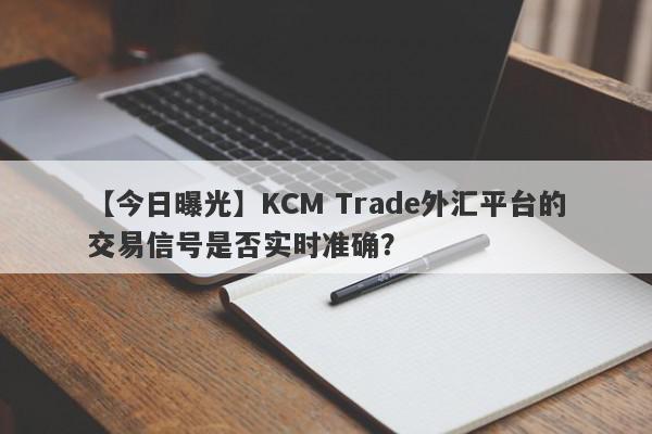 【今日曝光】KCM Trade外汇平台的交易信号是否实时准确？