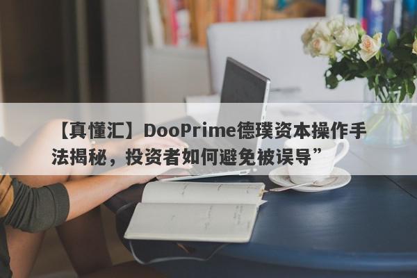 【真懂汇】DooPrime德璞资本操作手法揭秘，投资者如何避免被误导”