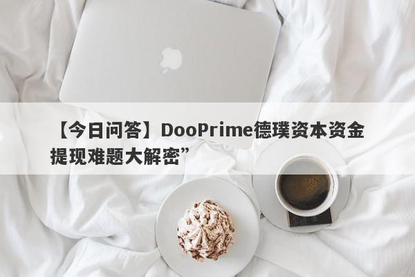 【今日问答】DooPrime德璞资本资金提现难题大解密”