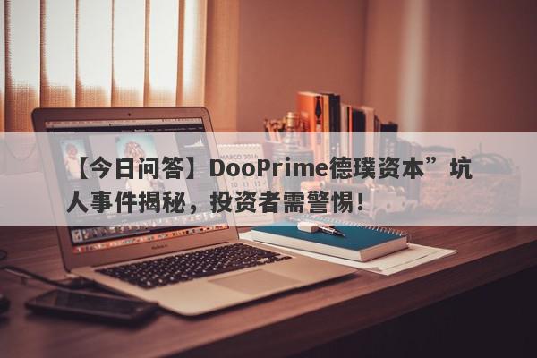 【今日问答】DooPrime德璞资本”坑人事件揭秘，投资者需警惕！