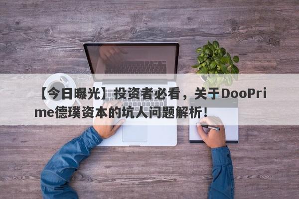 【今日曝光】投资者必看，关于DooPrime德璞资本的坑人问题解析！