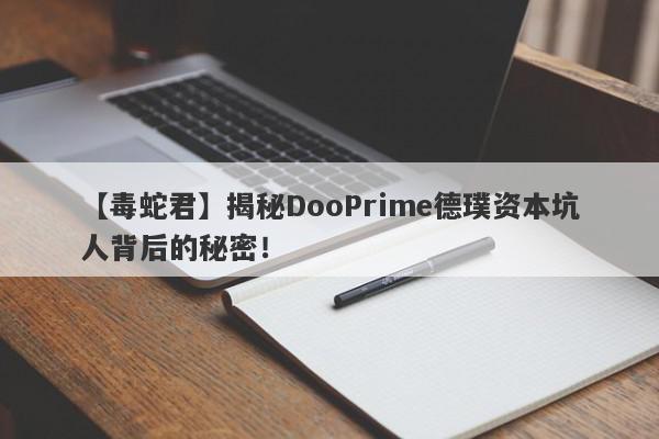 【毒蛇君】揭秘DooPrime德璞资本坑人背后的秘密！