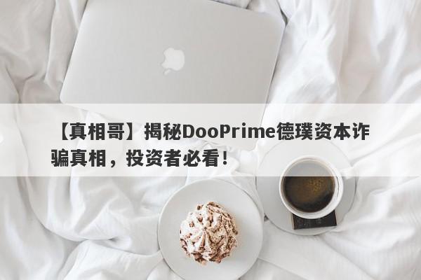 【真相哥】揭秘DooPrime德璞资本诈骗真相，投资者必看！