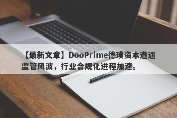 【最新文章】DooPrime德璞资本遭遇监管风波，行业合规化进程加速。