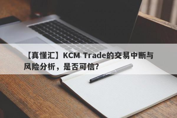 【真懂汇】KCM Trade的交易中断与风险分析，是否可信？